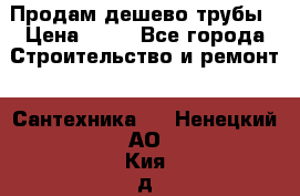Продам дешево трубы › Цена ­ 20 - Все города Строительство и ремонт » Сантехника   . Ненецкий АО,Кия д.